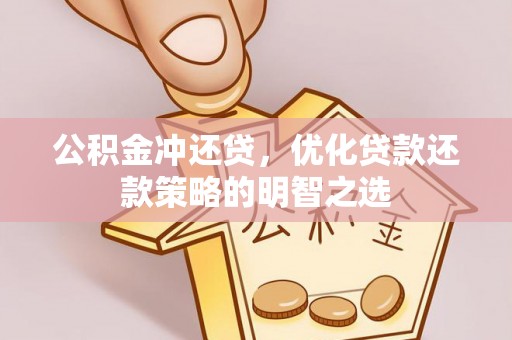 双台子公积金冲还贷，优化贷款还款策略的明智之选