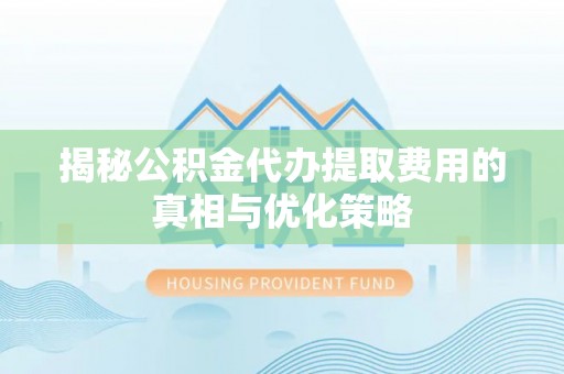 双台子揭秘公积金代办提取费用的真相与优化策略