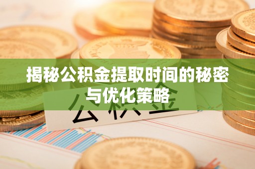 双台子揭秘公积金提取时间的秘密与优化策略