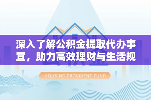 双台子深入了解公积金提取代办事宜，助力高效理财与生活规划