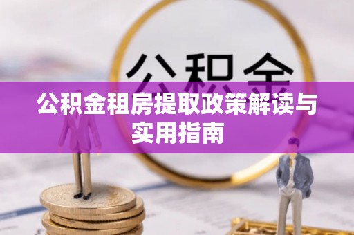 双台子公积金租房提取政策解读与实用指南