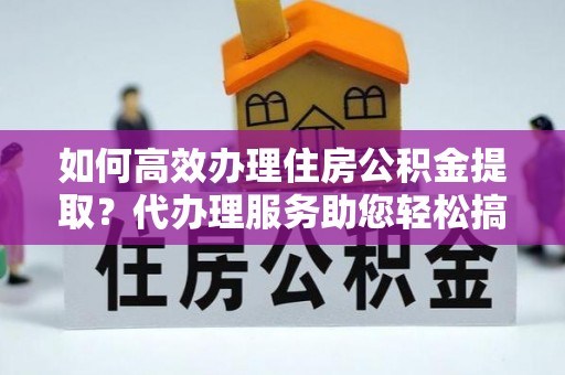 双台子如何高效办理住房公积金提取？代办理服务助您轻松搞定