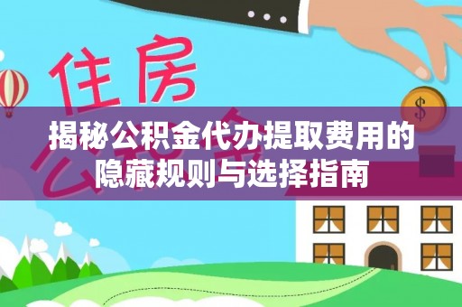 双台子揭秘公积金代办提取费用的隐藏规则与选择指南