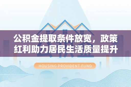 双台子公积金提取条件放宽，政策红利助力居民生活质量提升
