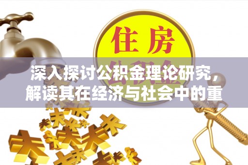 双台子深入探讨公积金理论研究，解读其在经济与社会中的重要角色