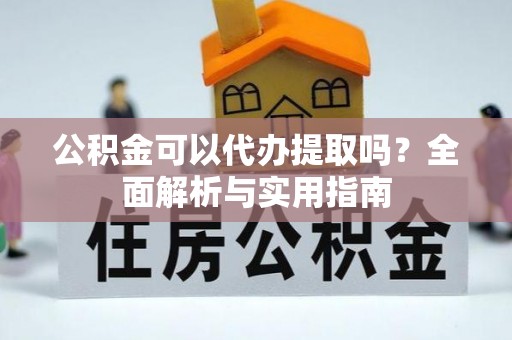 双台子公积金可以代办提取吗？全面解析与实用指南