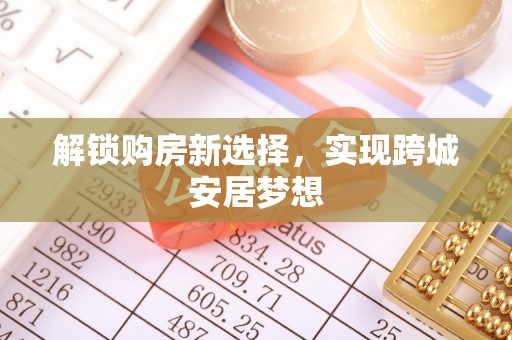双台子解锁购房新选择，实现跨城安居梦想
