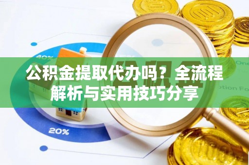 双台子公积金提取代办吗？全流程解析与实用技巧分享