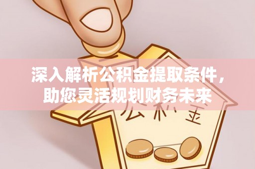 双台子深入解析公积金提取条件，助您灵活规划财务未来
