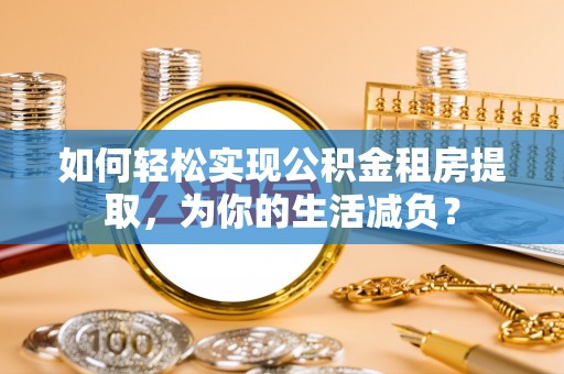 双台子如何轻松实现公积金租房提取，为你的生活减负？