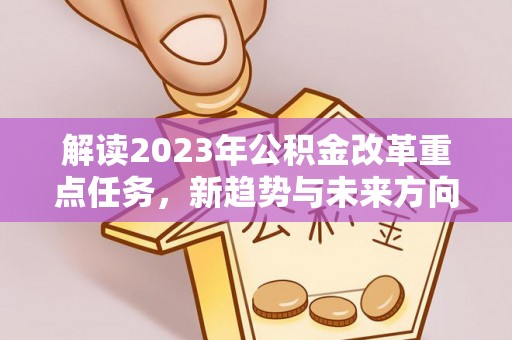 双台子解读2023年公积金改革重点任务，新趋势与未来方向