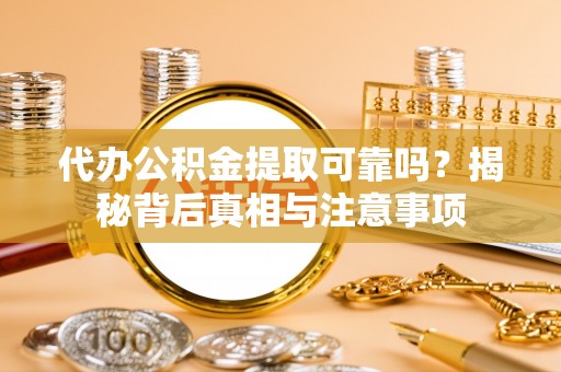 双台子代办公积金提取可靠吗？揭秘背后真相与注意事项