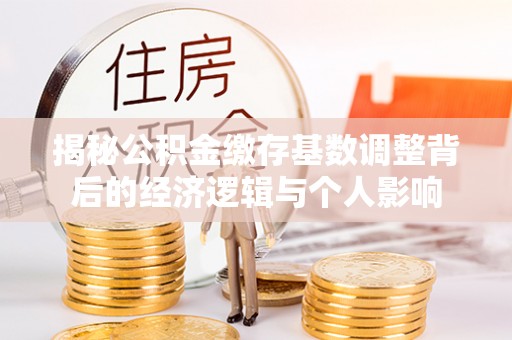 双台子揭秘公积金缴存基数调整背后的经济逻辑与个人影响