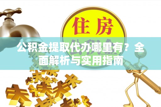 双台子公积金提取代办哪里有？全面解析与实用指南