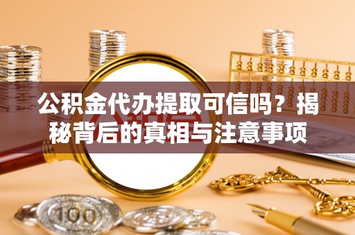 双台子公积金代办提取可信吗？揭秘背后的真相与注意事项