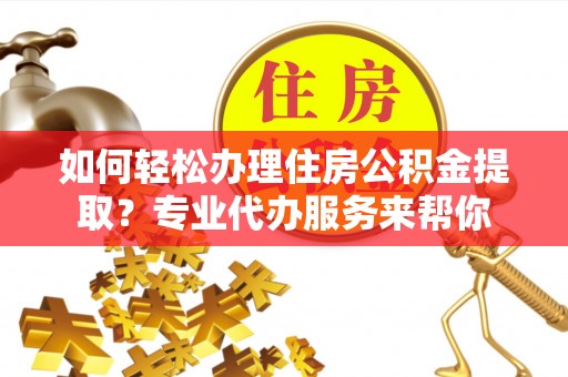 双台子如何轻松办理住房公积金提取？专业代办服务来帮你