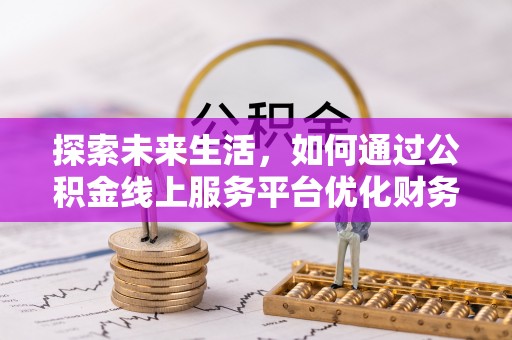 双台子探索未来生活，如何通过公积金线上服务平台优化财务管理