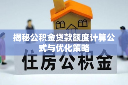 双台子揭秘公积金贷款额度计算公式与优化策略