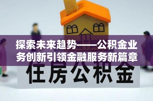 双台子探索未来趋势——公积金业务创新引领金融服务新篇章