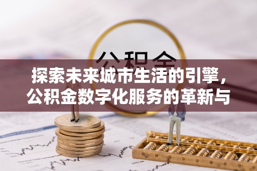 双台子探索未来城市生活的引擎，公积金数字化服务的革新与实践
