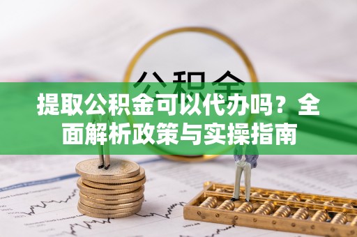 双台子提取公积金可以代办吗？全面解析政策与实操指南