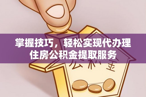 双台子掌握技巧，轻松实现代办理住房公积金提取服务