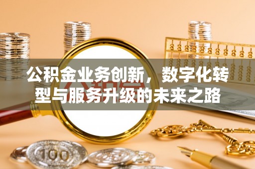 双台子公积金业务创新，数字化转型与服务升级的未来之路