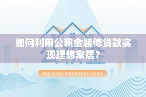 双台子如何利用公积金装修贷款实现理想家居？