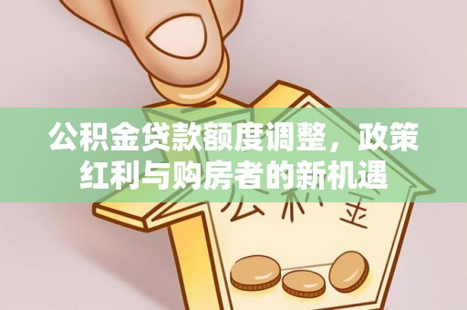 双台子公积金贷款额度调整，政策红利与购房者的新机遇