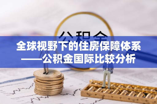 双台子全球视野下的住房保障体系——公积金国际比较分析