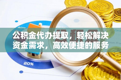 双台子公积金代办提取，轻松解决资金需求，高效便捷的服务选择