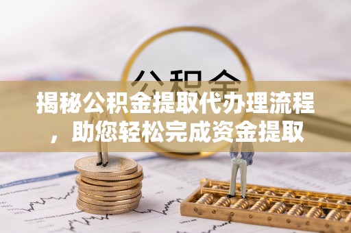 双台子揭秘公积金提取代办理流程，助您轻松完成资金提取