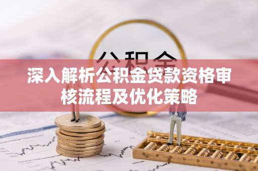 双台子深入解析公积金贷款资格审核流程及优化策略