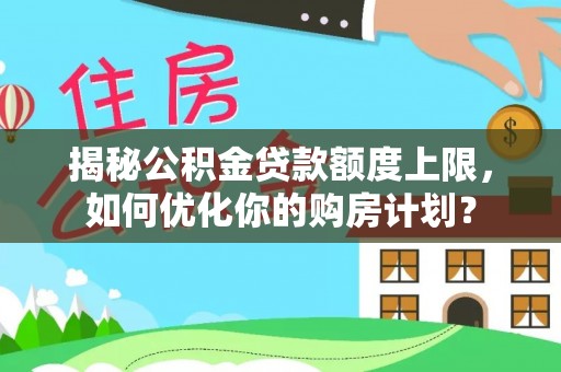 双台子揭秘公积金贷款额度上限，如何优化你的购房计划？
