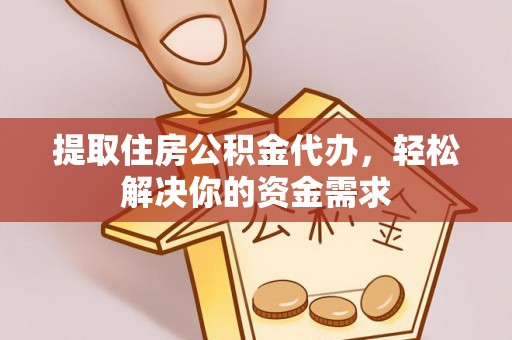 双台子提取住房公积金代办，轻松解决你的资金需求