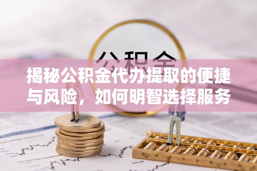 双台子揭秘公积金代办提取的便捷与风险，如何明智选择服务？