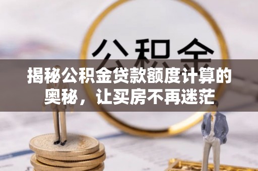 双台子揭秘公积金贷款额度计算的奥秘，让买房不再迷茫