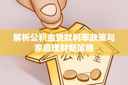双台子解析公积金贷款利率政策与家庭理财新策略