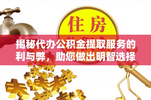 双台子揭秘代办公积金提取服务的利与弊，助您做出明智选择
