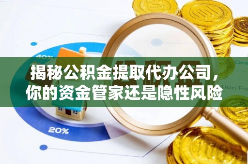 双台子揭秘公积金提取代办公司，你的资金管家还是隐性风险？