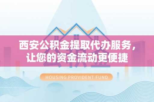 双台子西安公积金提取代办服务，让您的资金流动更便捷