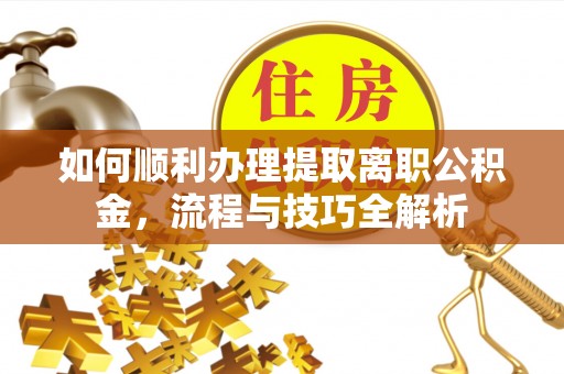 双台子如何顺利办理提取离职公积金，流程与技巧全解析