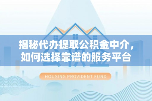 双台子揭秘代办提取公积金中介，如何选择靠谱的服务平台