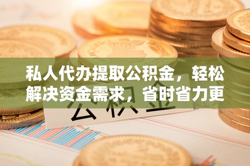 双台子私人代办提取公积金，轻松解决资金需求，省时省力更高效