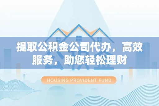 双台子提取公积金公司代办，高效服务，助您轻松理财