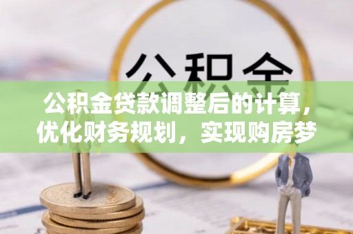 双台子公积金贷款调整后的计算，优化财务规划，实现购房梦想