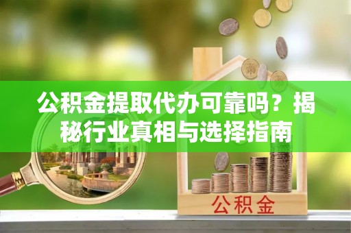 双台子公积金提取代办可靠吗？揭秘行业真相与选择指南