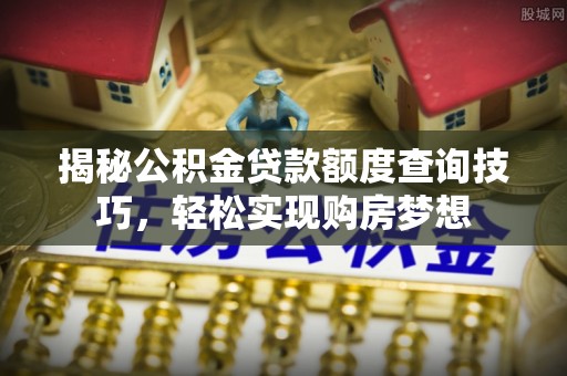双台子揭秘公积金贷款额度查询技巧，轻松实现购房梦想