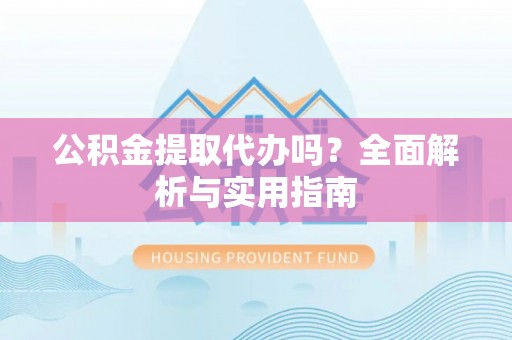 双台子公积金提取代办吗？全面解析与实用指南