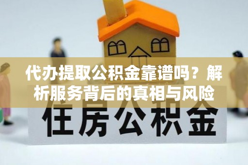 双台子代办提取公积金靠谱吗？解析服务背后的真相与风险
